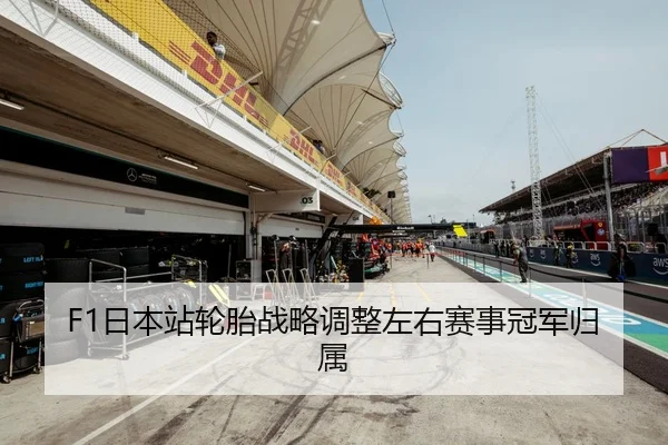 F1日本站轮胎战略调整左右赛事冠军归属